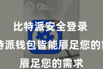比特派安全登录 比特派钱包皆能餍足您的需求