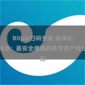 Bitpie扫码安装 选择比特派：最安全便捷的数字资产钱包