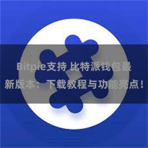 Bitpie支持 比特派钱包最新版本：下载教程与功能亮点！