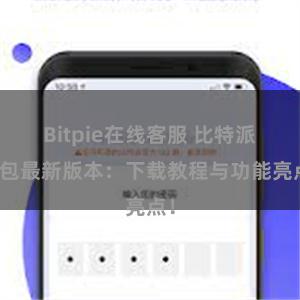 Bitpie在线客服 比特派钱包最新版本：下载教程与功能亮点！