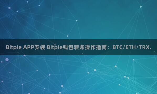 Bitpie APP安装 Bitpie钱包转账操作指南：BTC/ETH/TRX.