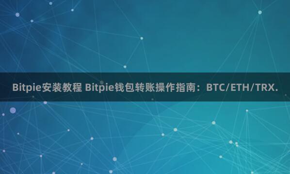 Bitpie安装教程 Bitpie钱包转账操作指南：BTC/ETH/TRX.