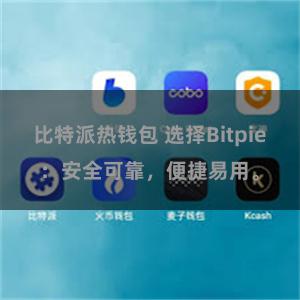 比特派热钱包 选择Bitpie：安全可靠，便捷易用。