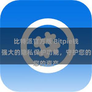 比特派官方版 Bitpie钱包：强大的隐私保护功能，守护您的资产