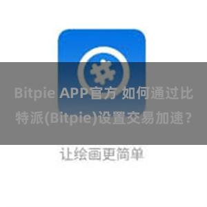 Bitpie APP官方 如何通过比特派(Bitpie)设置交易加速？