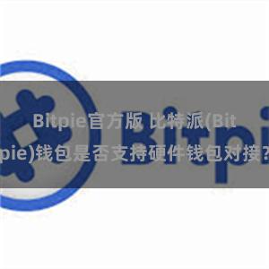 Bitpie官方版 比特派(Bitpie)钱包是否支持硬件钱包对接？