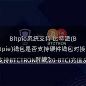 Bitpie系统支持 比特派(Bitpie)钱包是否支持硬件钱包对接？