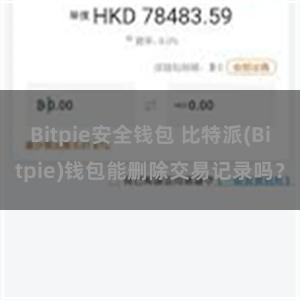 Bitpie安全钱包 比特派(Bitpie)钱包能删除交易记录吗？