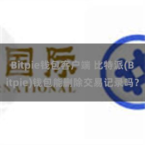 Bitpie钱包客户端 比特派(Bitpie)钱包能删除交易记录吗？