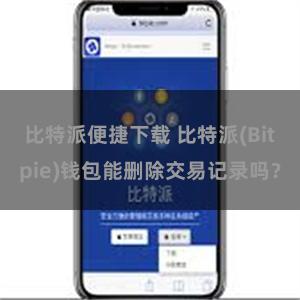 比特派便捷下载 比特派(Bitpie)钱包能删除交易记录吗？