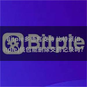 Bitpie多语言支持 比特派(Bitpie)钱包能删除交易记录吗？