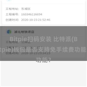 Bitpie扫码安装 比特派(Bitpie)钱包是否支持免手续费功能？