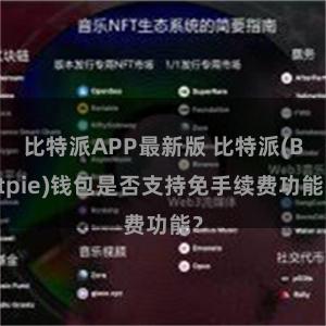 比特派APP最新版 比特派(Bitpie)钱包是否支持免手续费功能？