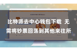 比特派去中心钱包下载  无需将钞票回荡到其他来往所