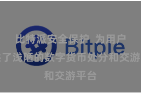 比特派安全保护  为用户提供了浅陋的数字货币处分和交游平台