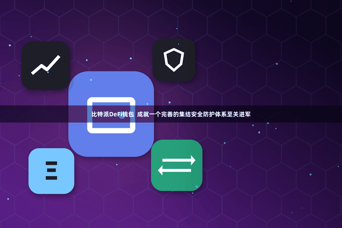 比特派DeFi钱包 成就一个完善的集结安全防护体系至关进军